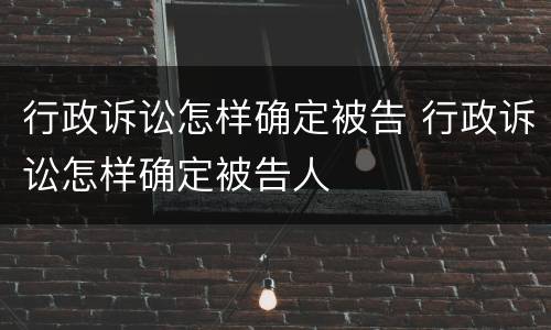 行政诉讼怎样确定被告 行政诉讼怎样确定被告人
