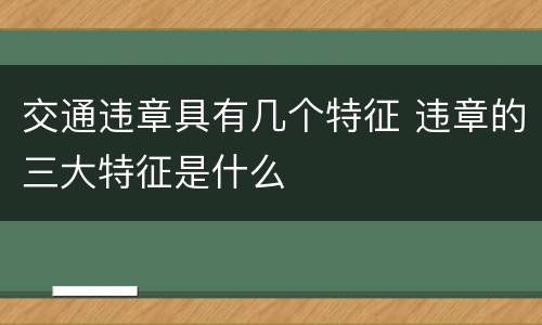 交通违章具有几个特征 违章的三大特征是什么
