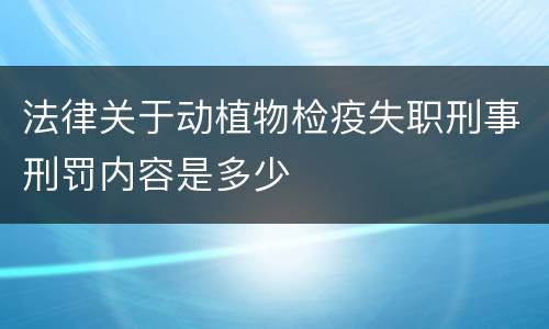法律关于动植物检疫失职刑事刑罚内容是多少