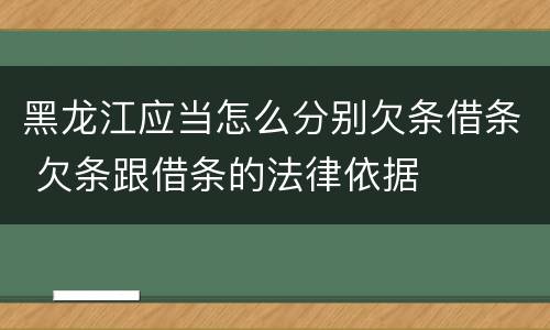 黑龙江应当怎么分别欠条借条 欠条跟借条的法律依据