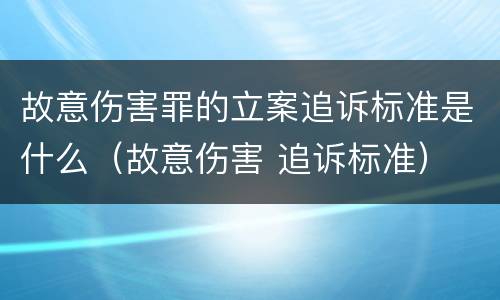 故意伤害罪的立案追诉标准是什么（故意伤害 追诉标准）