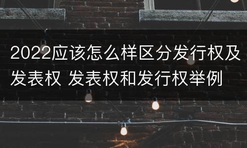 2022应该怎么样区分发行权及发表权 发表权和发行权举例