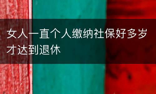 女人一直个人缴纳社保好多岁才达到退休
