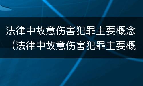 法律中故意伤害犯罪主要概念（法律中故意伤害犯罪主要概念是指）