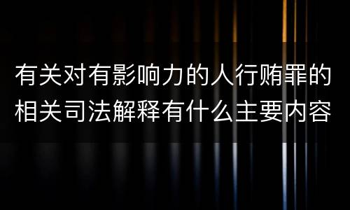 有关对有影响力的人行贿罪的相关司法解释有什么主要内容