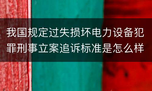 我国规定过失损坏电力设备犯罪刑事立案追诉标准是怎么样规定