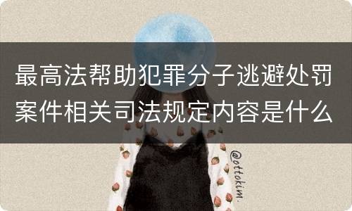 最高法帮助犯罪分子逃避处罚案件相关司法规定内容是什么