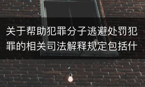 关于帮助犯罪分子逃避处罚犯罪的相关司法解释规定包括什么重要内容
