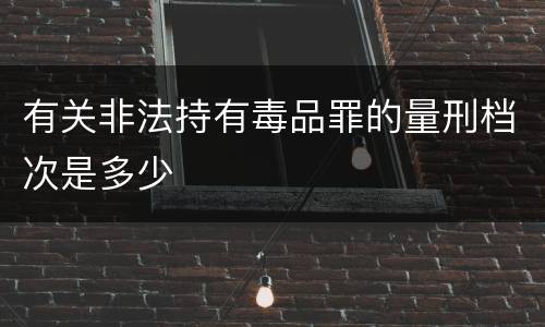 有关非法持有毒品罪的量刑档次是多少