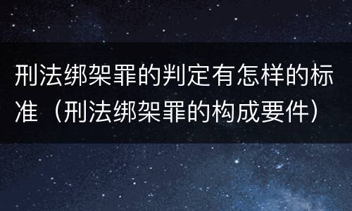 刑法绑架罪的判定有怎样的标准（刑法绑架罪的构成要件）