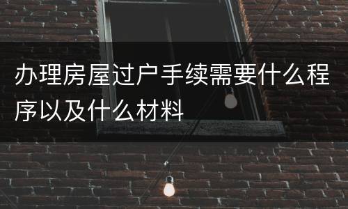 办理房屋过户手续需要什么程序以及什么材料