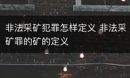 非法采矿犯罪怎样定义 非法采矿罪的矿的定义