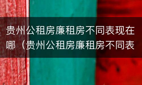 贵州公租房廉租房不同表现在哪（贵州公租房廉租房不同表现在哪些地方）