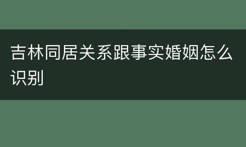 吉林同居关系跟事实婚姻怎么识别