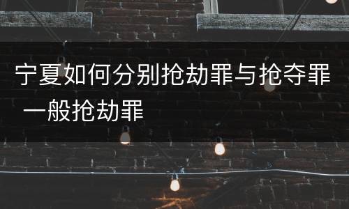 宁夏如何分别抢劫罪与抢夺罪 一般抢劫罪