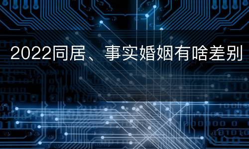 2022同居、事实婚姻有啥差别