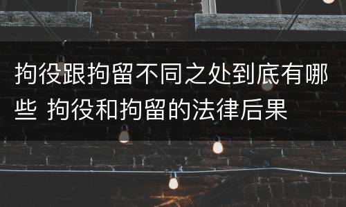 拘役跟拘留不同之处到底有哪些 拘役和拘留的法律后果