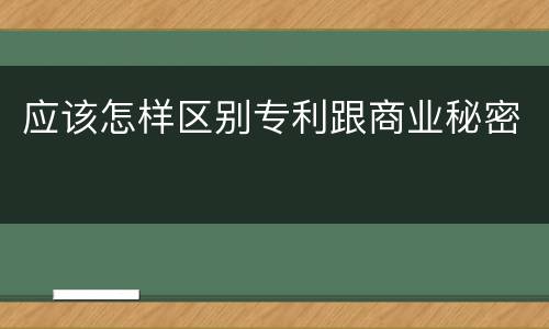 应该怎样区别专利跟商业秘密