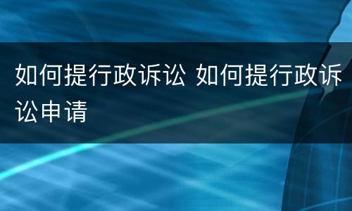如何提行政诉讼 如何提行政诉讼申请