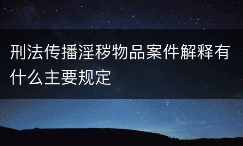 刑法传播淫秽物品案件解释有什么主要规定