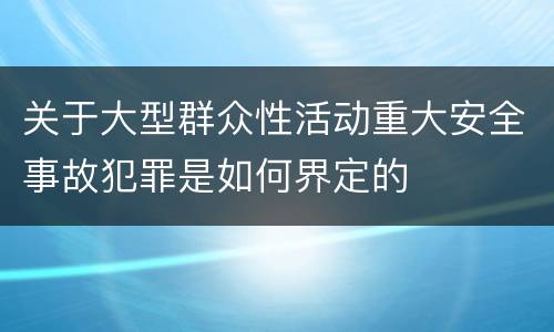 关于大型群众性活动重大安全事故犯罪是如何界定的