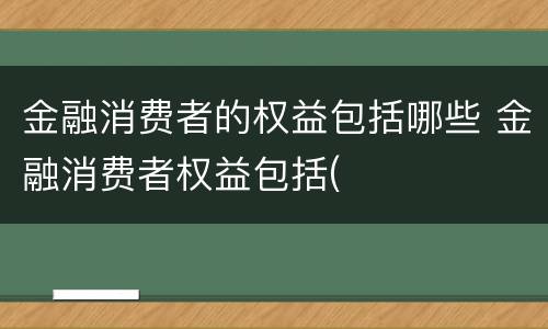 金融消费者的权益包括哪些 金融消费者权益包括(