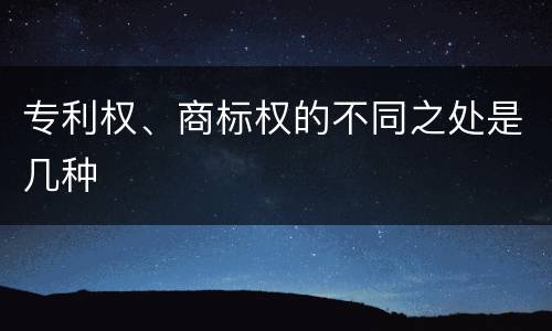 专利权、商标权的不同之处是几种