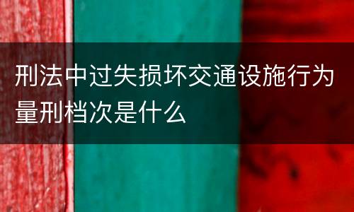 刑法中过失损坏交通设施行为量刑档次是什么