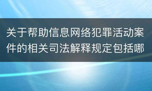关于帮助信息网络犯罪活动案件的相关司法解释规定包括哪些重要内容