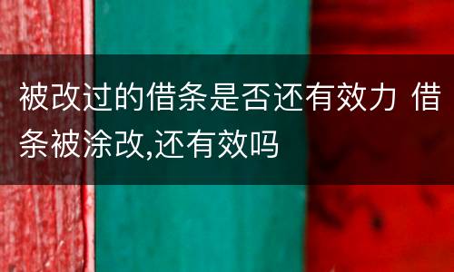 被改过的借条是否还有效力 借条被涂改,还有效吗