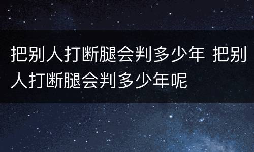 把别人打断腿会判多少年 把别人打断腿会判多少年呢
