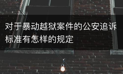 对于暴动越狱案件的公安追诉标准有怎样的规定