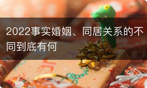 2022事实婚姻、同居关系的不同到底有何
