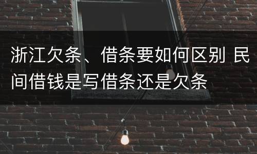 浙江欠条、借条要如何区别 民间借钱是写借条还是欠条