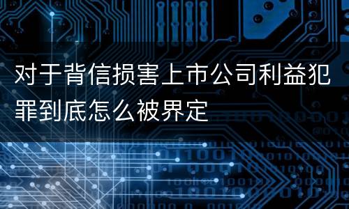 对于背信损害上市公司利益犯罪到底怎么被界定