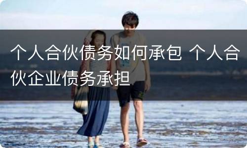 个人合伙债务如何承包 个人合伙企业债务承担