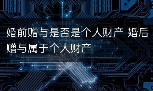 婚前赠与是否是个人财产 婚后赠与属于个人财产