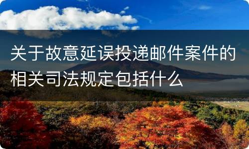 关于故意延误投递邮件案件的相关司法规定包括什么