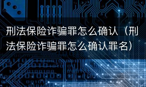 刑法保险诈骗罪怎么确认（刑法保险诈骗罪怎么确认罪名）