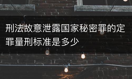 刑法故意泄露国家秘密罪的定罪量刑标准是多少