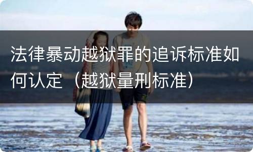 法律暴动越狱罪的追诉标准如何认定（越狱量刑标准）