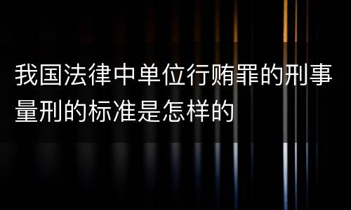 我国法律中单位行贿罪的刑事量刑的标准是怎样的