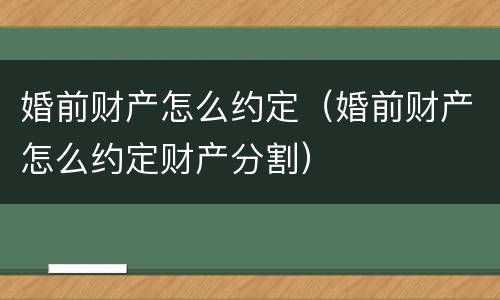 婚前财产怎么约定（婚前财产怎么约定财产分割）