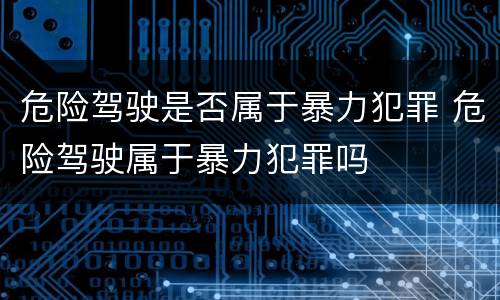 危险驾驶是否属于暴力犯罪 危险驾驶属于暴力犯罪吗