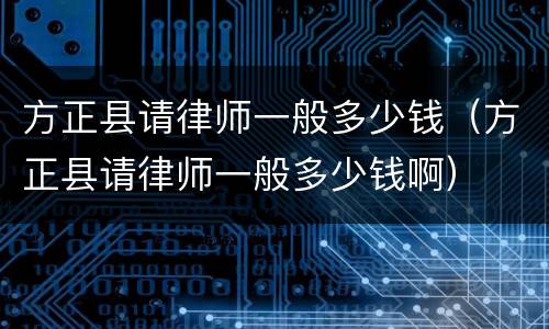 方正县请律师一般多少钱（方正县请律师一般多少钱啊）
