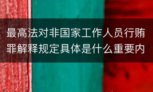 最高法对非国家工作人员行贿罪解释规定具体是什么重要内容