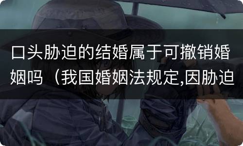 口头胁迫的结婚属于可撤销婚姻吗（我国婚姻法规定,因胁迫结婚的,受胁迫的一方撤销）