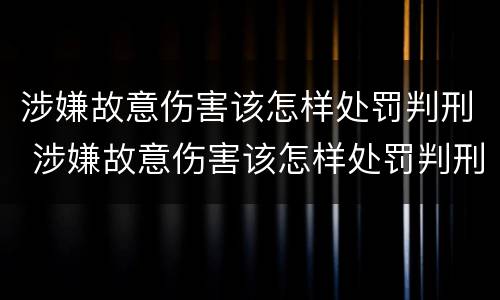 涉嫌故意伤害该怎样处罚判刑 涉嫌故意伤害该怎样处罚判刑多久