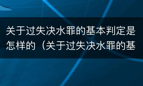 关于过失决水罪的基本判定是怎样的（关于过失决水罪的基本判定是怎样的）