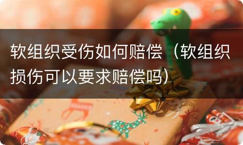 软组织受伤如何赔偿（软组织损伤可以要求赔偿吗）
